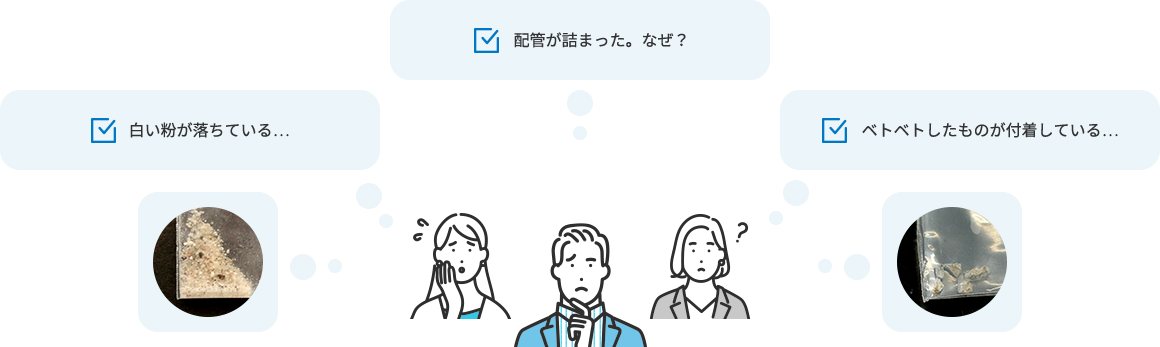 白い粉が落ちている... 配管が詰まった。なぜ？ ベトベトしたものが付着している...